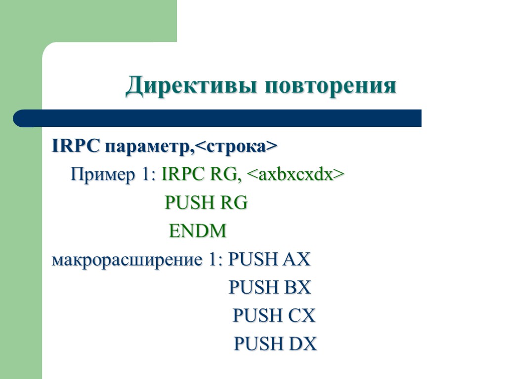 Директивы повторения IRPC параметр,<строка> Пример 1: IRPC RG, <axbxcxdx> PUSH RG ENDM макрорасширение 1: